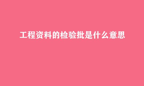 工程资料的检验批是什么意思