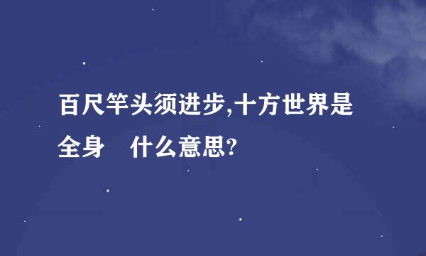 百尺竿头须进步,十方世界是全身 什么意思?