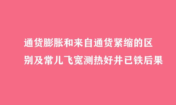 通货膨胀和来自通货紧缩的区别及常儿飞宽测热好井已铁后果