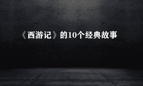 《西游记》的10个经典故事