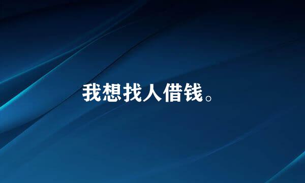 我想找人借钱。