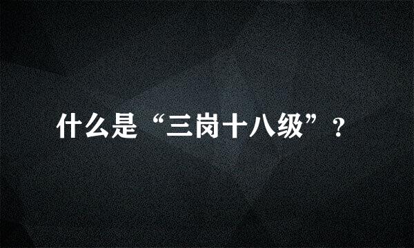 什么是“三岗十八级”？