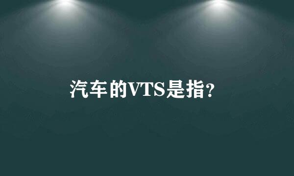 汽车的VTS是指？