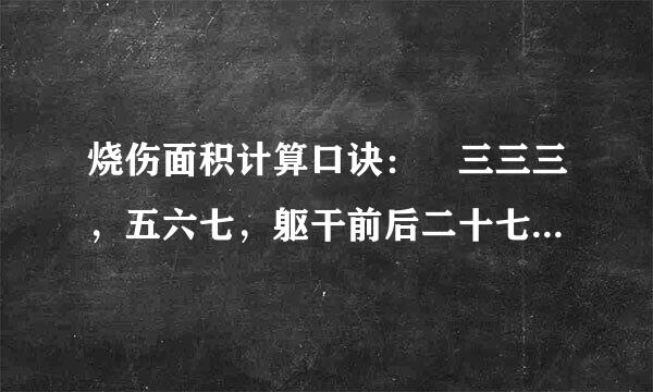 烧伤面积计算口诀： 三三三，五六七，躯干前后二十七，两个臀部一个五，七加十三二十一 是啥意思，怎用？