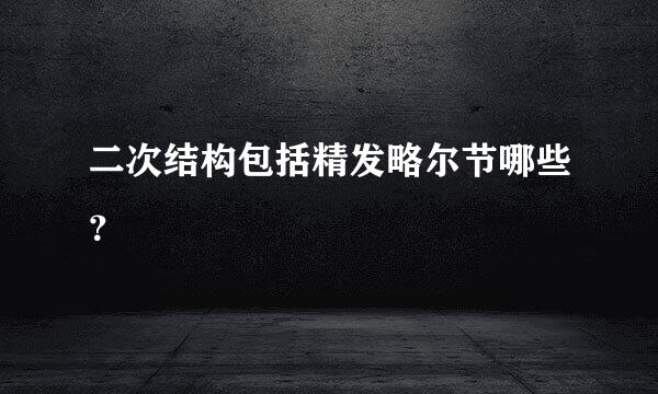 二次结构包括精发略尔节哪些？