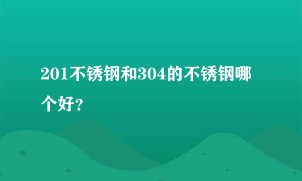 201不锈钢和304的不锈钢哪个好？