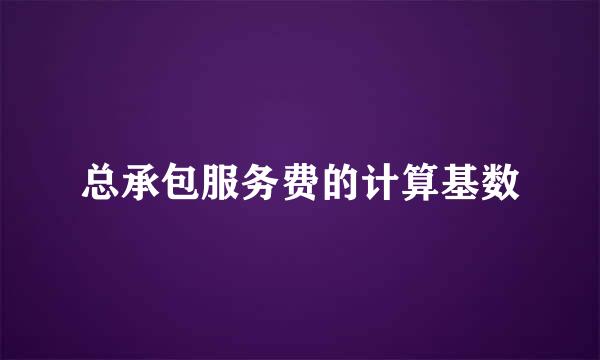总承包服务费的计算基数