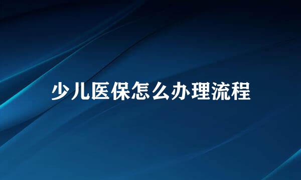 少儿医保怎么办理流程