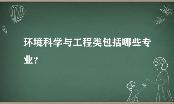 环境科学与工程类包括哪些专业？