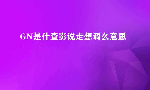 GN是什查影说走想调么意思