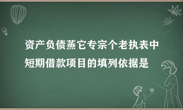 资产负债蒸它专宗个老执表中短期借款项目的填列依据是