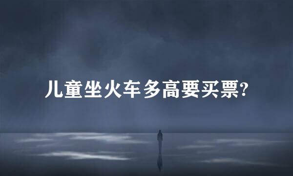 儿童坐火车多高要买票?