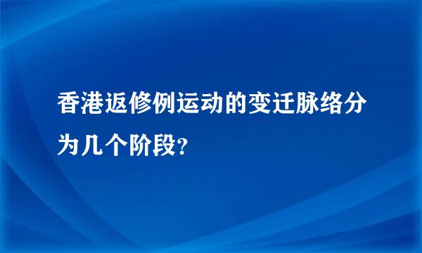 香港返修例运动的变迁脉络分为几个阶段？