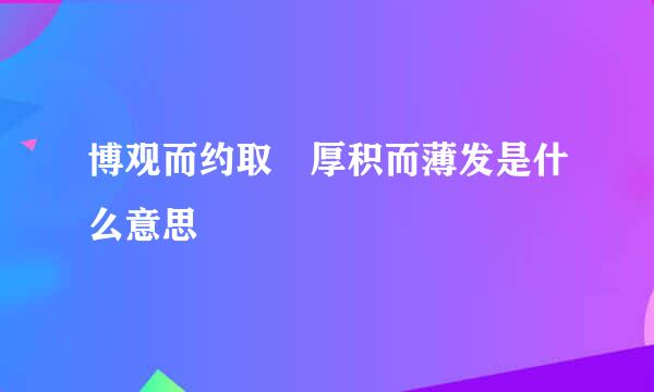 博观而约取 厚积而薄发是什么意思