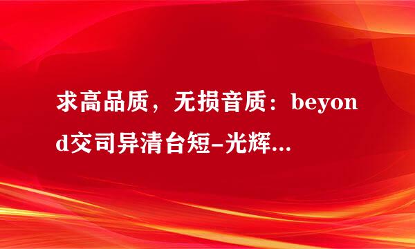 求高品质，无损音质：beyond交司异清台短-光辉岁月mp3