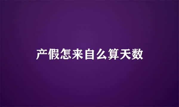 产假怎来自么算天数