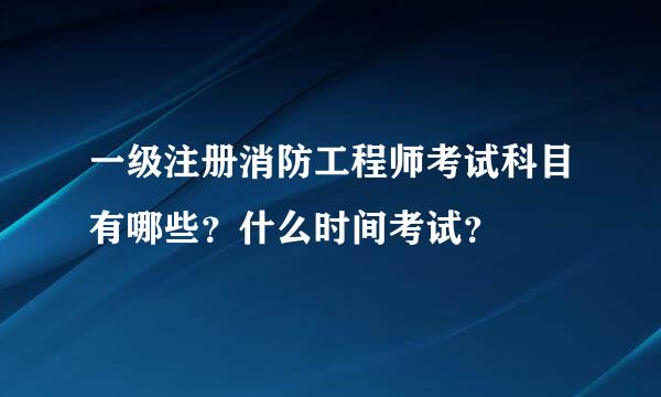 一级注册消防工程师考试科目有哪些？什么时间考试？