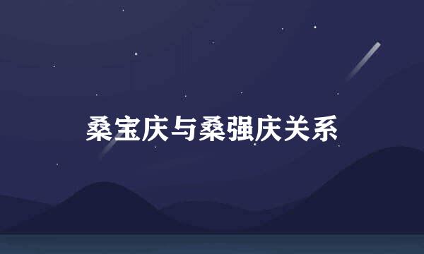 桑宝庆与桑强庆关系