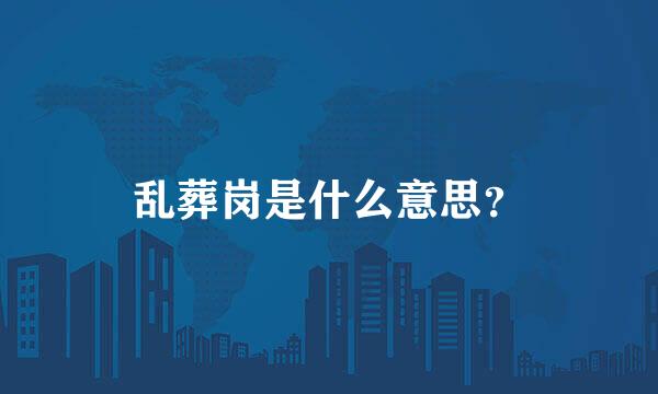 乱葬岗是什么意思？