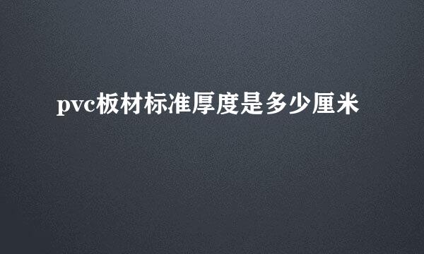 pvc板材标准厚度是多少厘米
