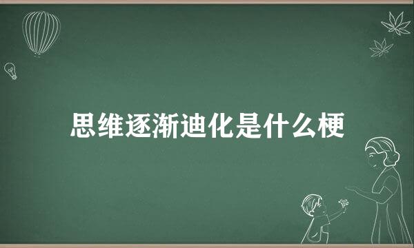 思维逐渐迪化是什么梗