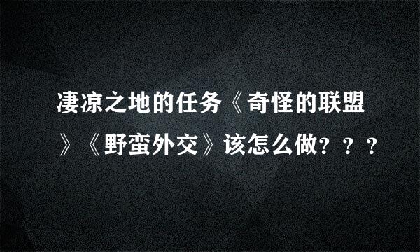 凄凉之地的任务《奇怪的联盟》《野蛮外交》该怎么做？？？