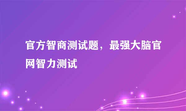 官方智商测试题，最强大脑官网智力测试