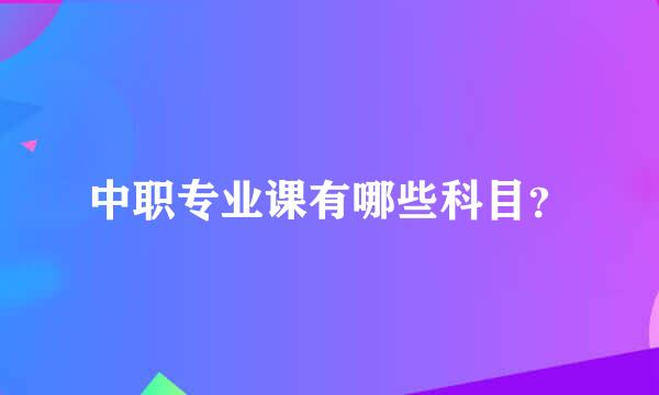 中职专业课有哪些科目？