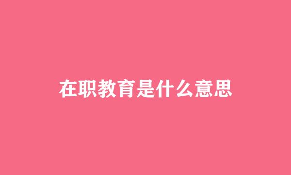 在职教育是什么意思
