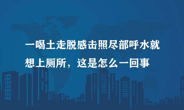 一喝土走脱感击照尽部呼水就想上厕所，这是怎么一回事