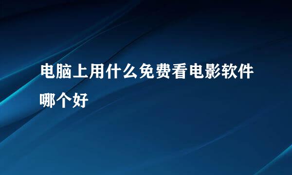 电脑上用什么免费看电影软件哪个好
