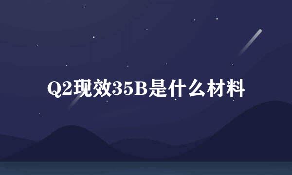 Q2现效35B是什么材料