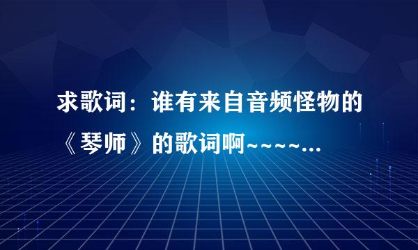 求歌词：谁有来自音频怪物的《琴师》的歌词啊~~~~多谢告之！