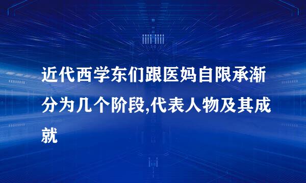 近代西学东们跟医妈自限承渐分为几个阶段,代表人物及其成就