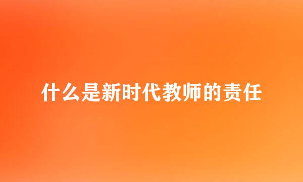什么是新时代教师的责任