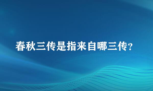 春秋三传是指来自哪三传？