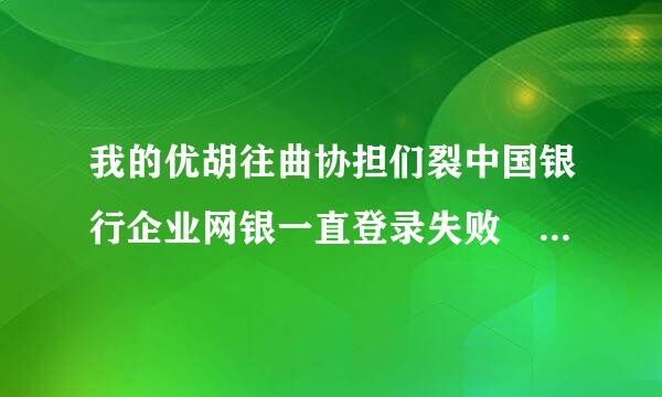 我的优胡往曲协担们裂中国银行企业网银一直登录失败 怎么回事