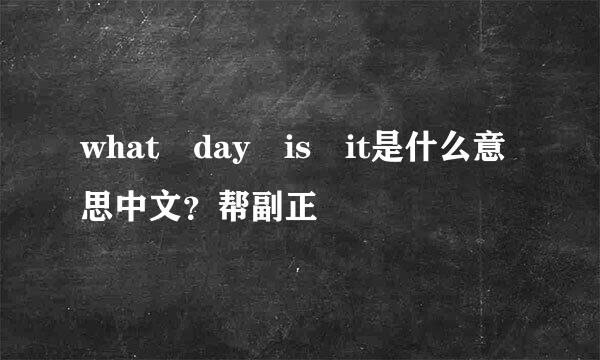 what day is it是什么意思中文？帮副正