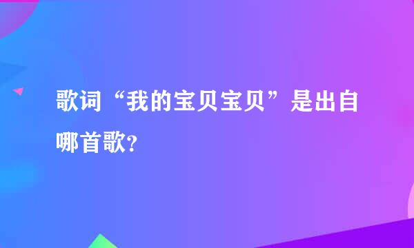 歌词“我的宝贝宝贝”是出自哪首歌？