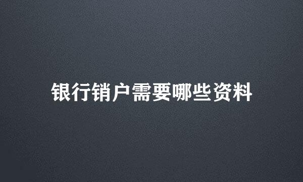 银行销户需要哪些资料