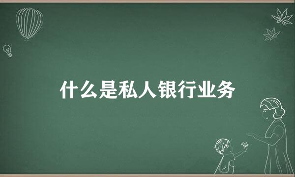 什么是私人银行业务