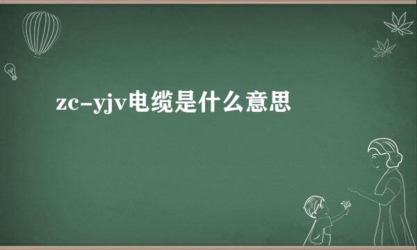 zc-yjv电缆是什么意思