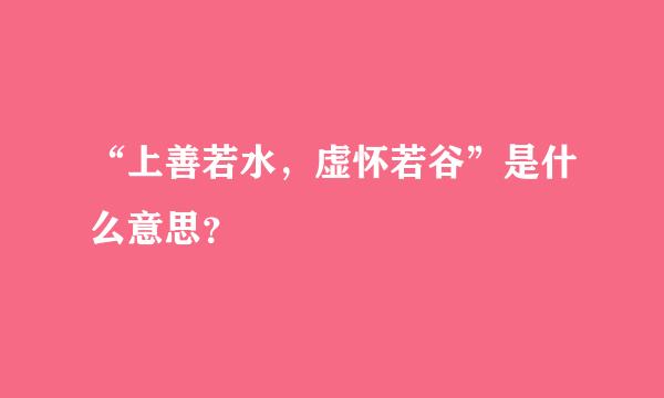 “上善若水，虚怀若谷”是什么意思？