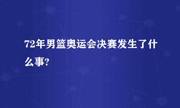 72年男篮奥运会决赛发生了什么事?