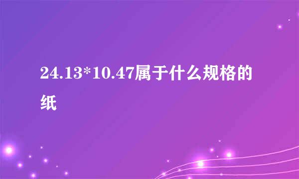24.13*10.47属于什么规格的纸