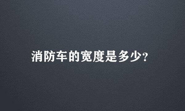 消防车的宽度是多少？