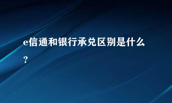 e信通和银行承兑区别是什么？