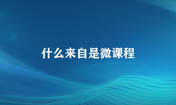 什么来自是微课程
