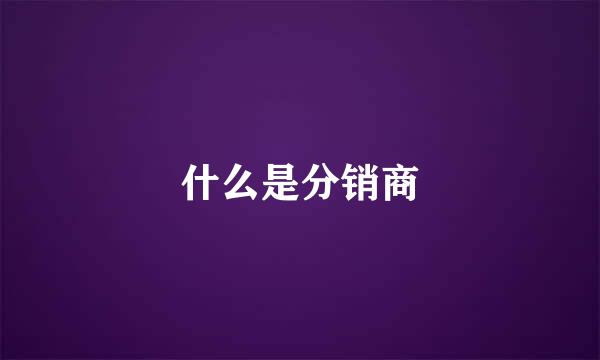 什么是分销商