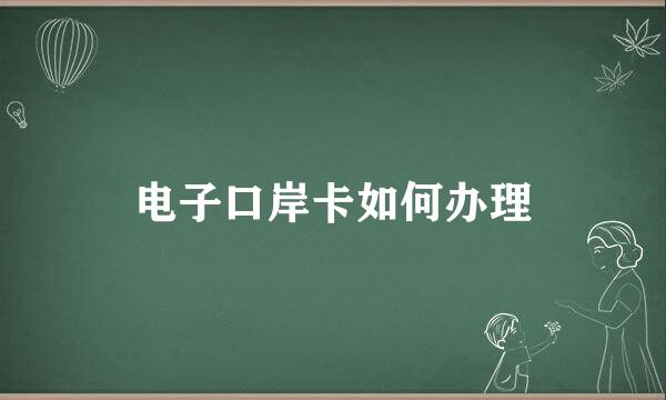 电子口岸卡如何办理